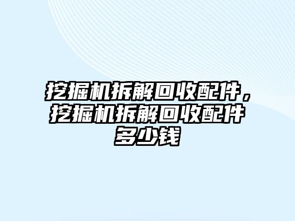 挖掘機拆解回收配件，挖掘機拆解回收配件多少錢